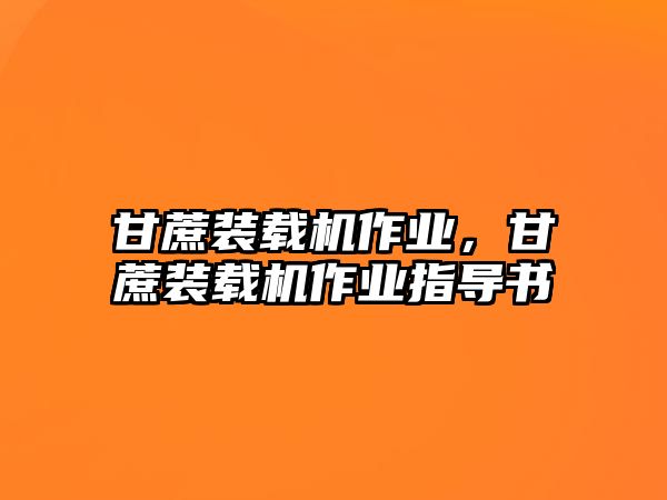 甘蔗裝載機作業(yè)，甘蔗裝載機作業(yè)指導書