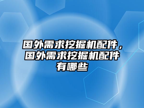 國外需求挖掘機配件，國外需求挖掘機配件有哪些