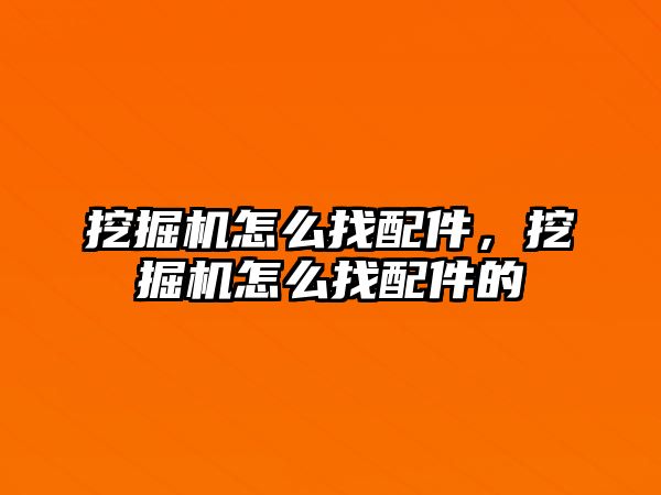 挖掘機怎么找配件，挖掘機怎么找配件的