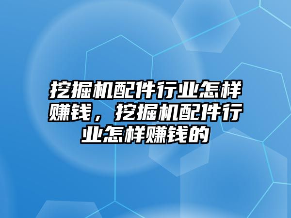 挖掘機(jī)配件行業(yè)怎樣賺錢，挖掘機(jī)配件行業(yè)怎樣賺錢的