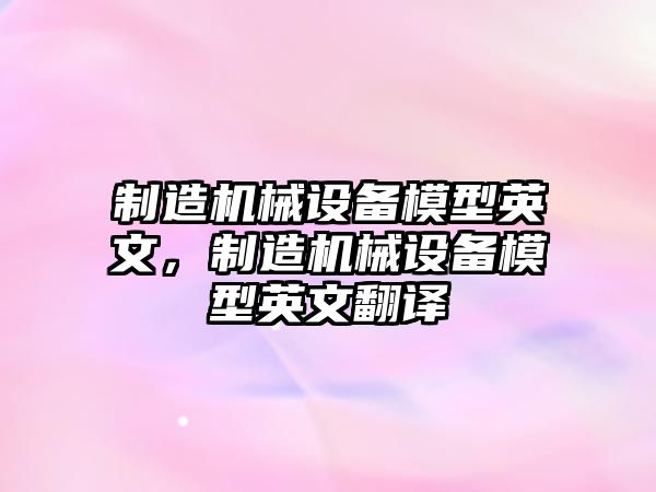 制造機(jī)械設(shè)備模型英文，制造機(jī)械設(shè)備模型英文翻譯