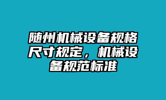 隨州機械設備規(guī)格尺寸規(guī)定，機械設備規(guī)范標準