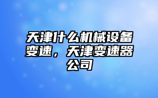 天津什么機(jī)械設(shè)備變速，天津變速器公司