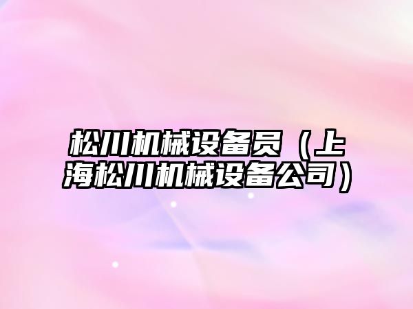 松川機械設(shè)備員（上海松川機械設(shè)備公司）