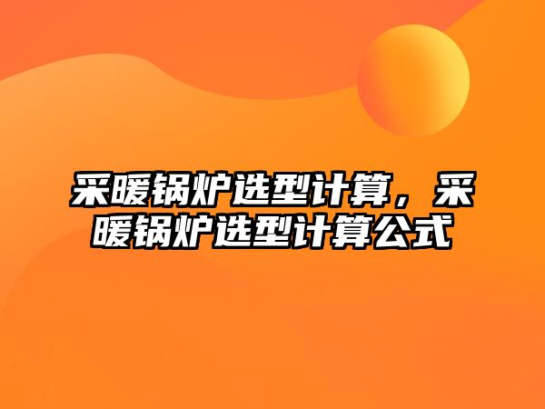 采暖鍋爐選型計算，采暖鍋爐選型計算公式