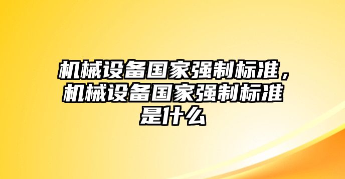 機(jī)械設(shè)備國(guó)家強(qiáng)制標(biāo)準(zhǔn)，機(jī)械設(shè)備國(guó)家強(qiáng)制標(biāo)準(zhǔn)是什么