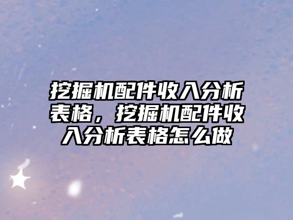 挖掘機配件收入分析表格，挖掘機配件收入分析表格怎么做