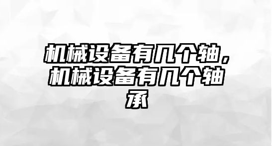 機(jī)械設(shè)備有幾個(gè)軸，機(jī)械設(shè)備有幾個(gè)軸承