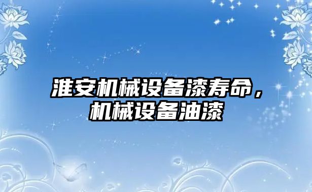 淮安機械設備漆壽命，機械設備油漆