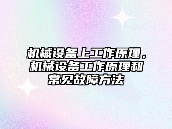 機械設(shè)備上工作原理，機械設(shè)備工作原理和常見故障方法