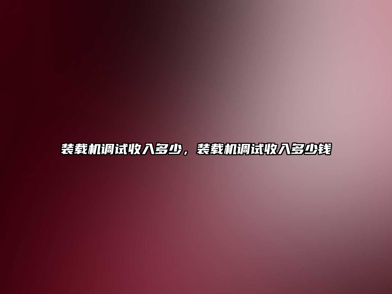 裝載機調(diào)試收入多少，裝載機調(diào)試收入多少錢