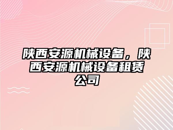 陜西安源機械設(shè)備，陜西安源機械設(shè)備租賃公司