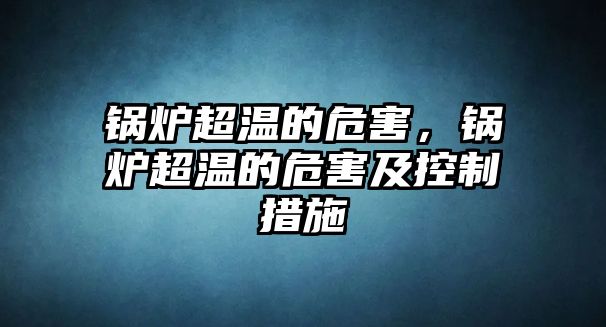 鍋爐超溫的危害，鍋爐超溫的危害及控制措施