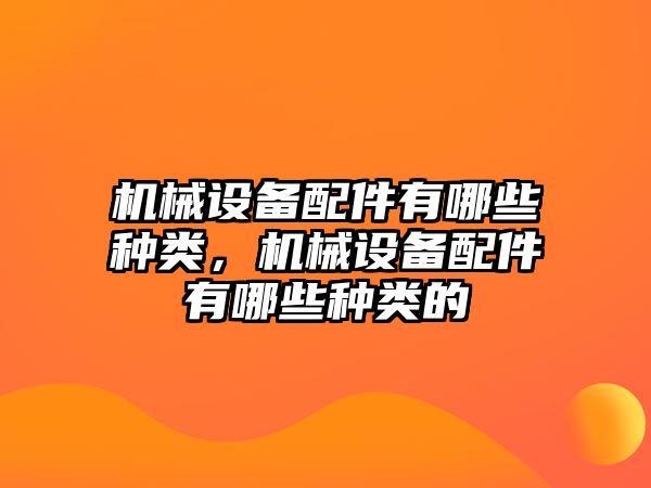 機械設(shè)備配件有哪些種類，機械設(shè)備配件有哪些種類的