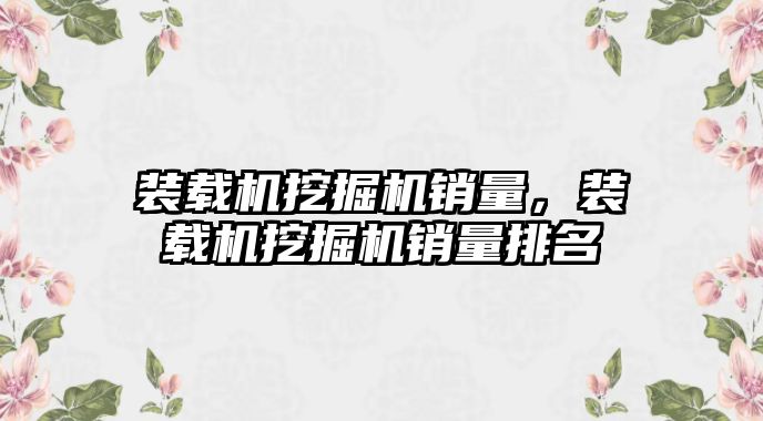 裝載機挖掘機銷量，裝載機挖掘機銷量排名