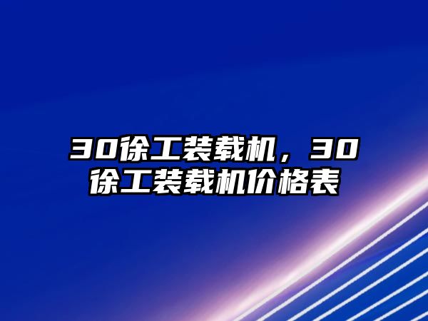 30徐工裝載機(jī)，30徐工裝載機(jī)價(jià)格表