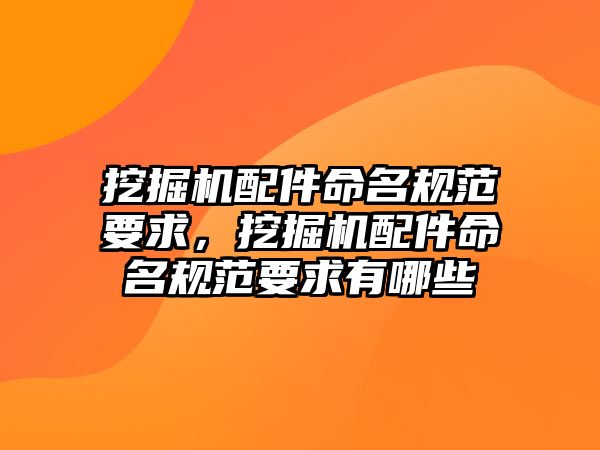 挖掘機配件命名規(guī)范要求，挖掘機配件命名規(guī)范要求有哪些