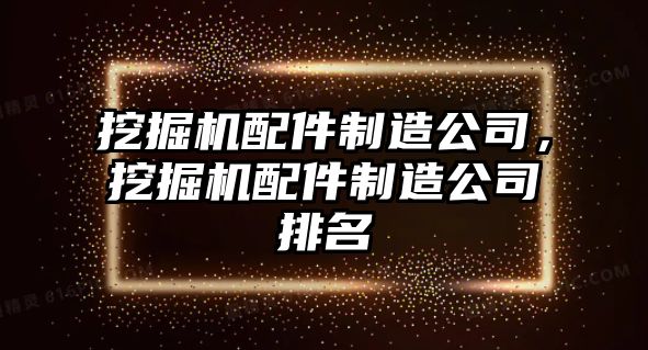 挖掘機(jī)配件制造公司，挖掘機(jī)配件制造公司排名