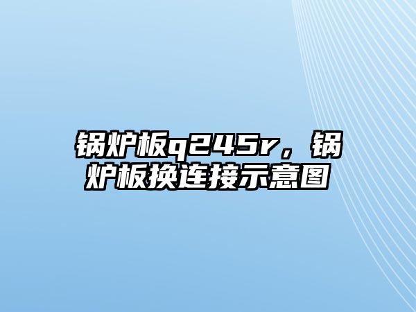 鍋爐板q245r，鍋爐板換連接示意圖