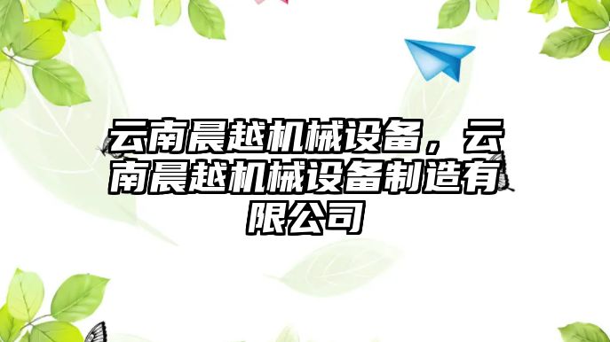 云南晨越機械設備，云南晨越機械設備制造有限公司