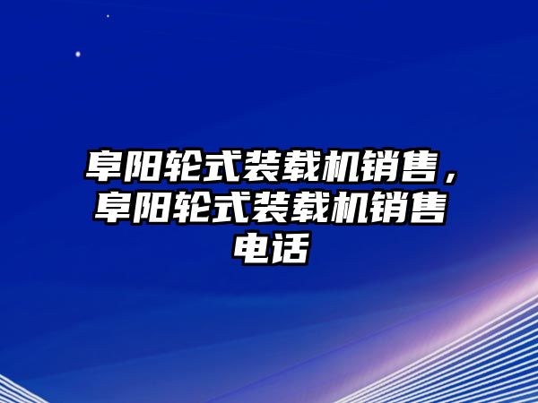 阜陽(yáng)輪式裝載機(jī)銷售，阜陽(yáng)輪式裝載機(jī)銷售電話