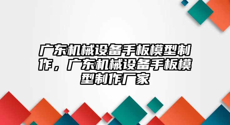 廣東機械設備手板模型制作，廣東機械設備手板模型制作廠家