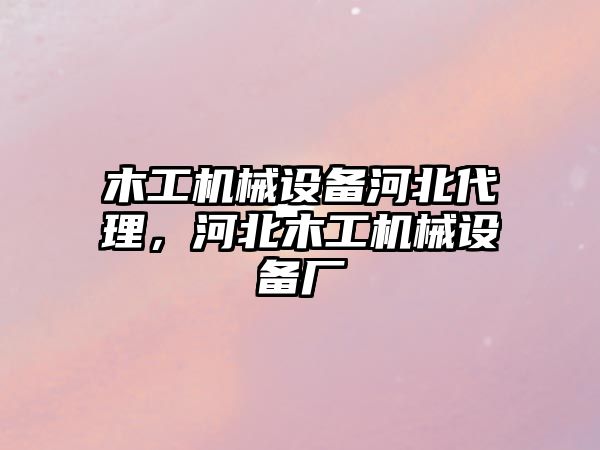 木工機械設(shè)備河北代理，河北木工機械設(shè)備廠