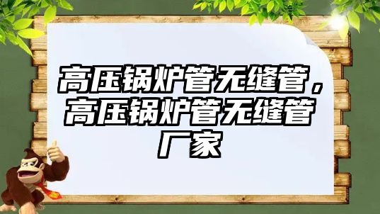 高壓鍋爐管無縫管，高壓鍋爐管無縫管廠家