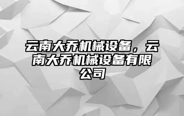 云南大喬機(jī)械設(shè)備，云南大喬機(jī)械設(shè)備有限公司