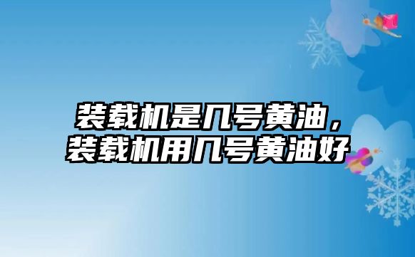 裝載機(jī)是幾號(hào)黃油，裝載機(jī)用幾號(hào)黃油好