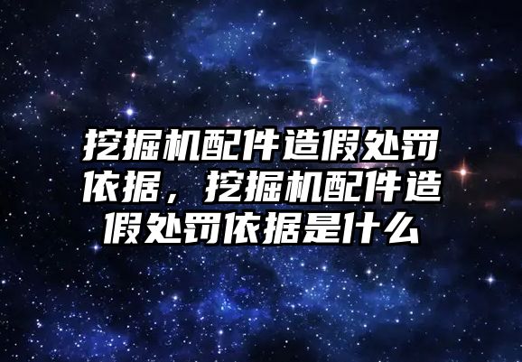 挖掘機配件造假處罰依據(jù)，挖掘機配件造假處罰依據(jù)是什么