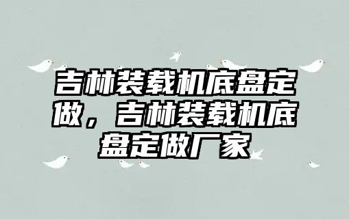 吉林裝載機底盤定做，吉林裝載機底盤定做廠家