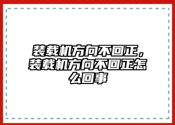 裝載機方向不回正，裝載機方向不回正怎么回事