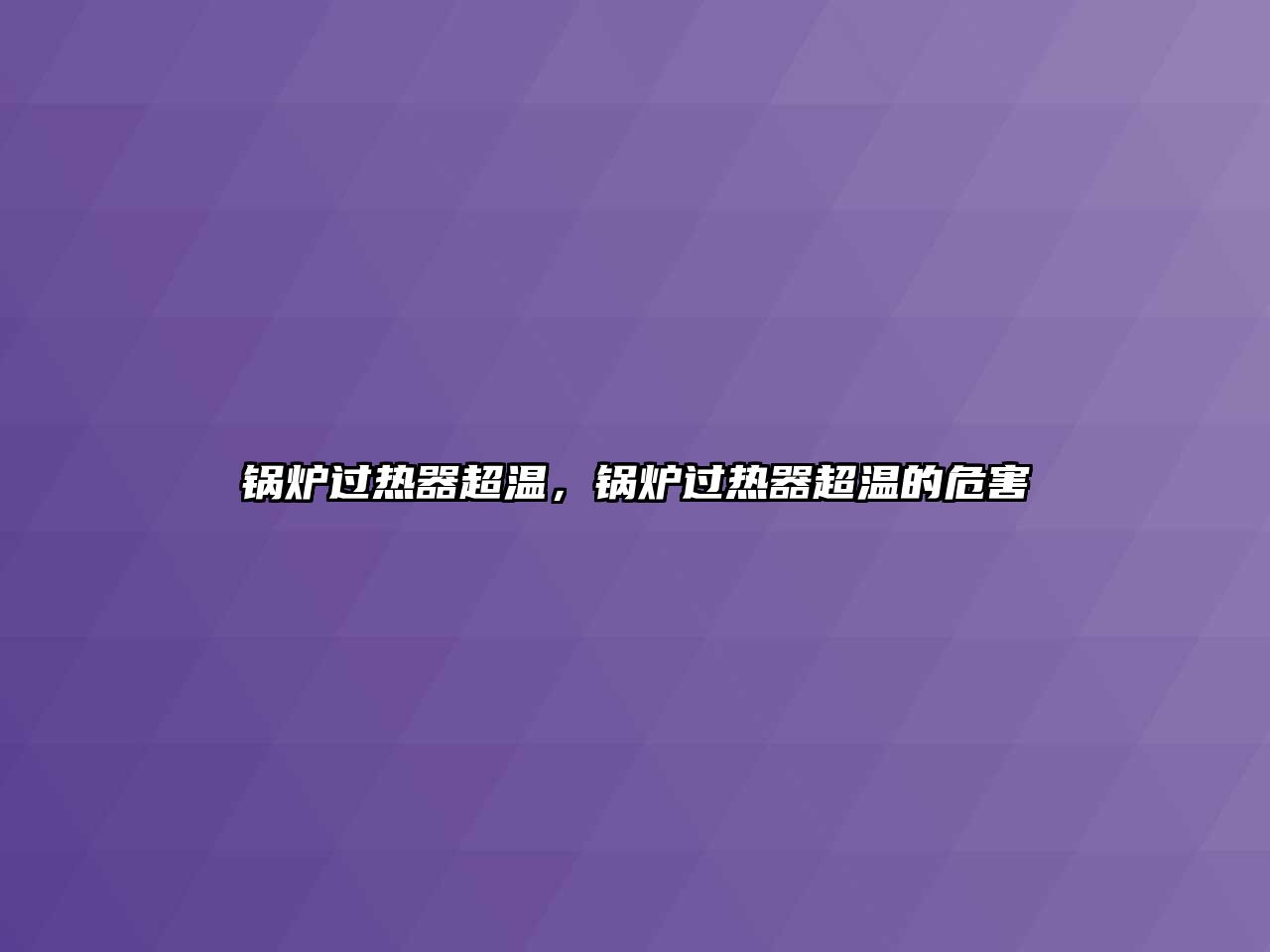 鍋爐過(guò)熱器超溫，鍋爐過(guò)熱器超溫的危害