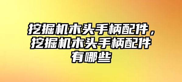 挖掘機木頭手柄配件，挖掘機木頭手柄配件有哪些