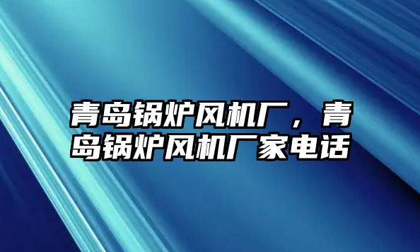 青島鍋爐風機廠，青島鍋爐風機廠家電話