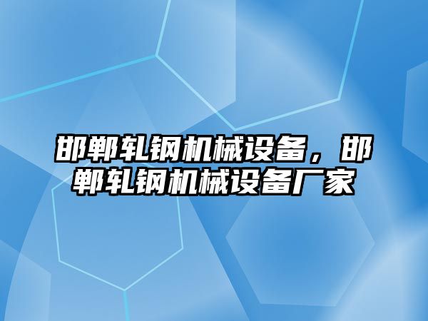 邯鄲軋鋼機械設(shè)備，邯鄲軋鋼機械設(shè)備廠家