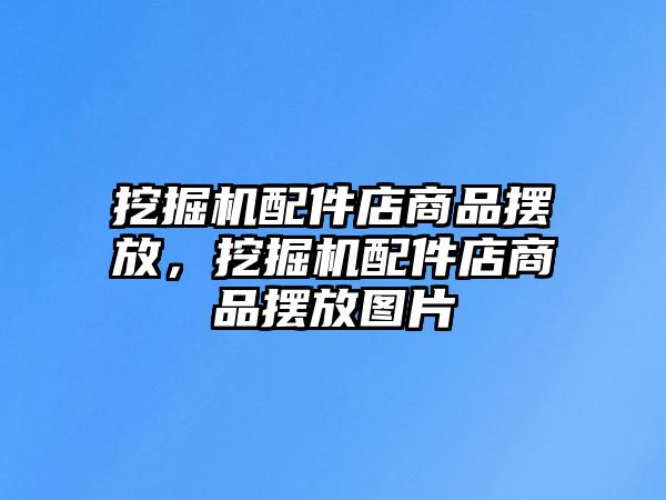 挖掘機配件店商品擺放，挖掘機配件店商品擺放圖片