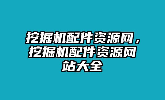 挖掘機配件資源網(wǎng)，挖掘機配件資源網(wǎng)站大全