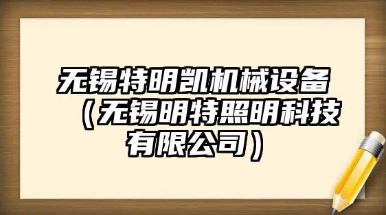 無(wú)錫特明凱機(jī)械設(shè)備（無(wú)錫明特照明科技有限公司）