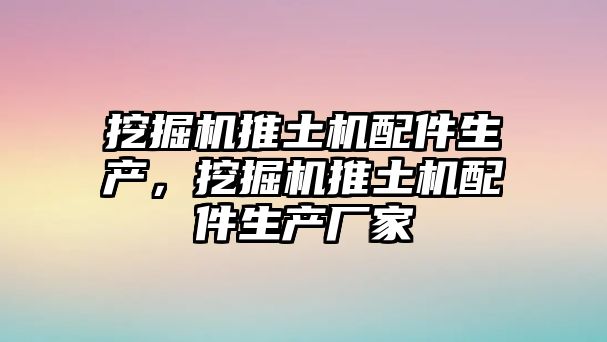 挖掘機(jī)推土機(jī)配件生產(chǎn)，挖掘機(jī)推土機(jī)配件生產(chǎn)廠家