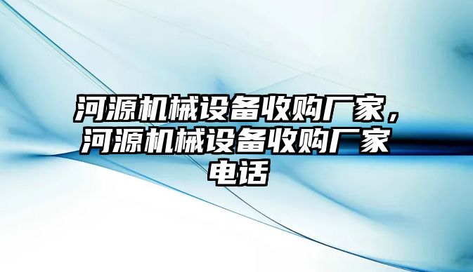 河源機(jī)械設(shè)備收購廠家，河源機(jī)械設(shè)備收購廠家電話