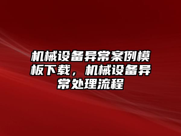 機(jī)械設(shè)備異常案例模板下載，機(jī)械設(shè)備異常處理流程