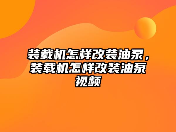 裝載機(jī)怎樣改裝油泵，裝載機(jī)怎樣改裝油泵視頻