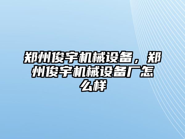 鄭州俊宇機(jī)械設(shè)備，鄭州俊宇機(jī)械設(shè)備廠怎么樣