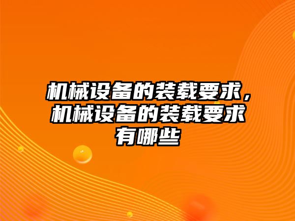 機械設備的裝載要求，機械設備的裝載要求有哪些