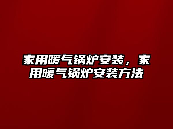 家用暖氣鍋爐安裝，家用暖氣鍋爐安裝方法