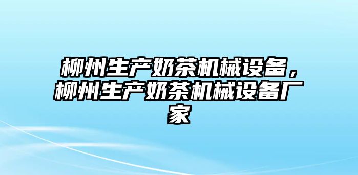 柳州生產(chǎn)奶茶機(jī)械設(shè)備，柳州生產(chǎn)奶茶機(jī)械設(shè)備廠家