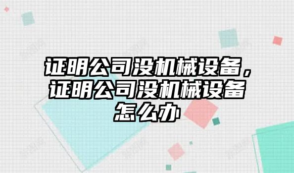 證明公司沒機(jī)械設(shè)備，證明公司沒機(jī)械設(shè)備怎么辦