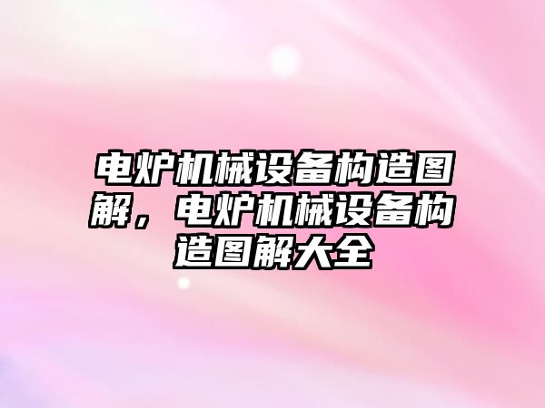 電爐機械設備構造圖解，電爐機械設備構造圖解大全